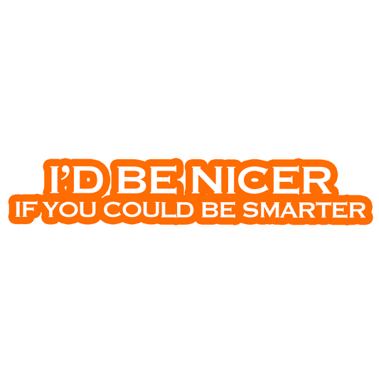 I'd Be Nicer If You Could Be Smarter Sticker